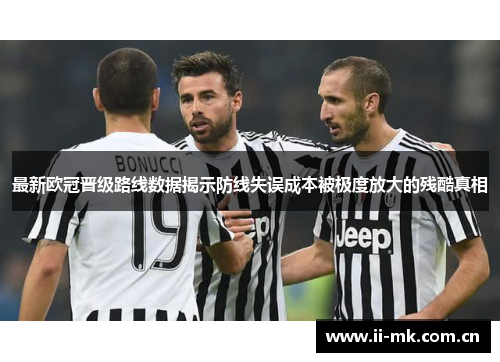 最新欧冠晋级路线数据揭示防线失误成本被极度放大的残酷真相 最新欧冠晋级路线数据揭示防线失误成本被极度放大的残酷真相