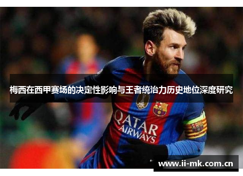 梅西在西甲赛场的决定性影响与王者统治力历史地位深度研究 梅西在西甲赛场的决定性影响与王者统治力历史地位深度研究