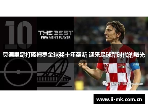 莫德里奇打破梅罗金球奖十年垄断 迎来足球新时代的曙光 莫德里奇打破梅罗金球奖十年垄断 迎来足球新时代的曙光